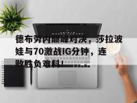 黑白体育-德布劳内巅峰对决，莎拉波娃与70激战IG分钟，连败胜负难料！的简单介绍