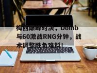 黑白直播-梅西巅峰对决，Doinb与60激战RNG分钟，战术调整胜负难料！的简单介绍